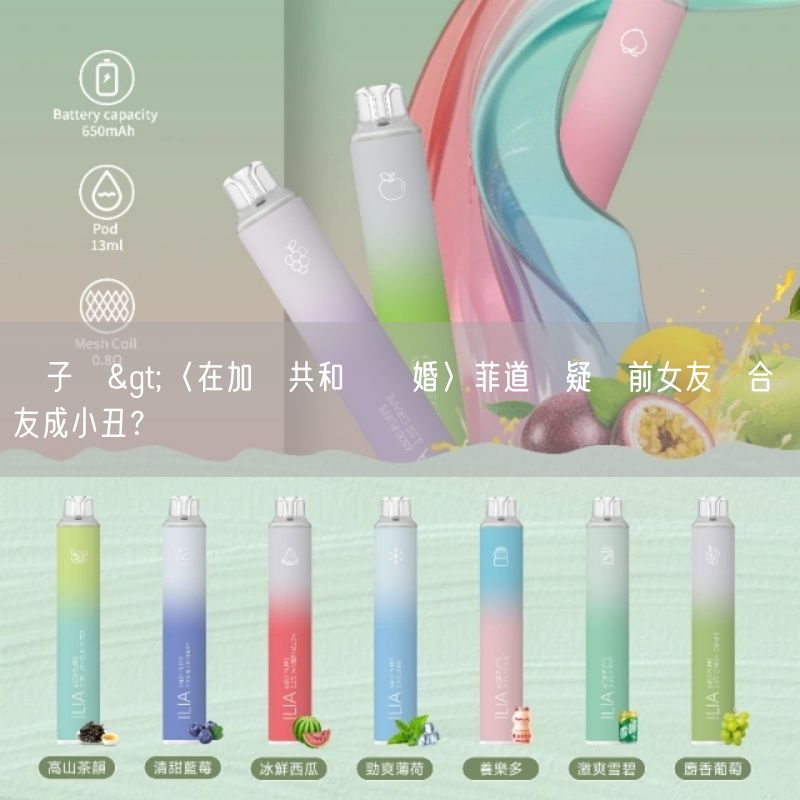 ilia電子煙>〈在加納共和國離婚〉菲道爾疑與前女友復合 網友成小丑？